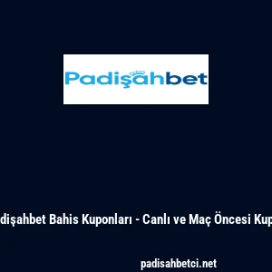 Padişahbet Bahis Kuponları - Canlı ve Ma&ccedil; &Ouml;ncesi Kupon