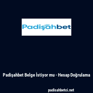 Padişahbet Belge İstiyor mu - Hesap Doğrulama