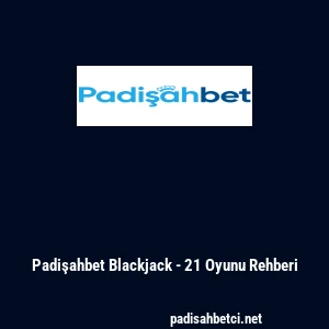 Padişahbet Blackjack - 21 Oyunu Rehberi