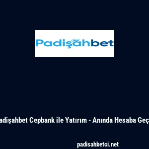 Padişahbet Cepbank ile Yatırım - Anında Hesaba Ge&ccedil;iş